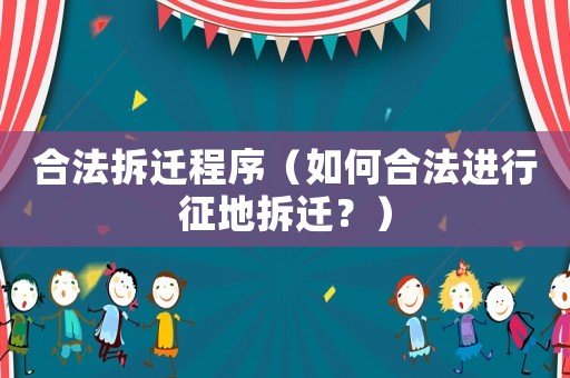 合法拆遷程序（如何合法進(jìn)行征地拆遷？）