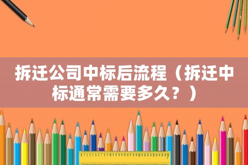 拆遷公司中標(biāo)后流程（拆遷中標(biāo)通常需要多久？）