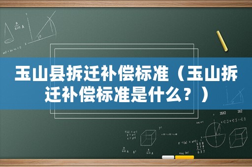 玉山縣拆遷補償標準（玉山拆遷補償標準是什么？）