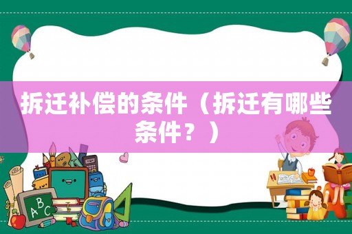 拆遷補償?shù)臈l件（拆遷有哪些條件？）