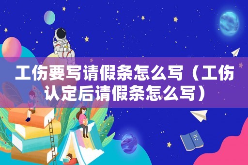 工傷要寫請假條怎么寫（工傷認定后請假條怎么寫）