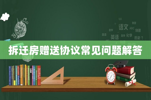 拆遷房贈送協議常見問題解答