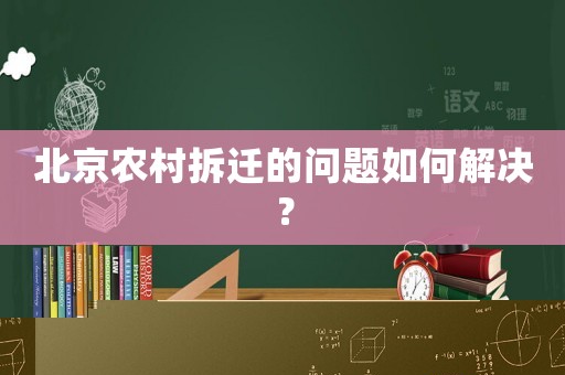 北京農(nóng)村拆遷的問題如何解決？