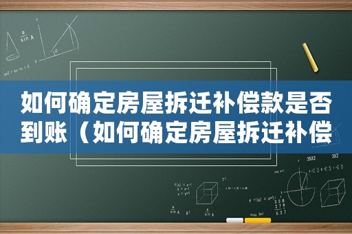 如何確定房屋拆遷補(bǔ)償款是否到賬（如何確定房屋拆遷補(bǔ)償款？）