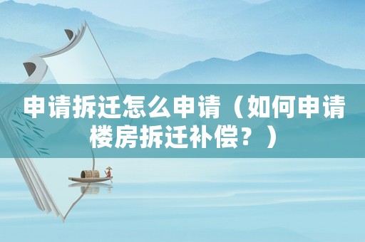 申請拆遷怎么申請（如何申請樓房拆遷補償？）