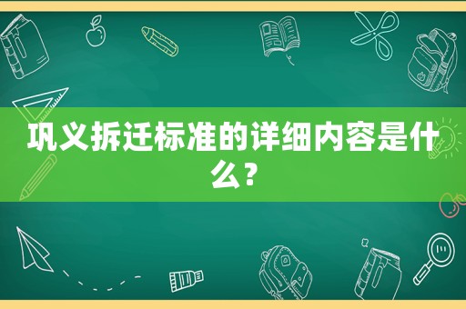 鞏義拆遷標準的詳細內容是什么？