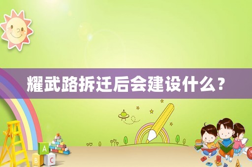 耀武路拆遷后會建設什么？