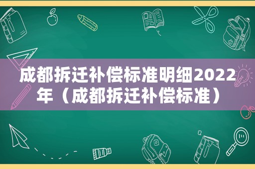 成都拆遷補償標準明細2022年（成都拆遷補償標準）