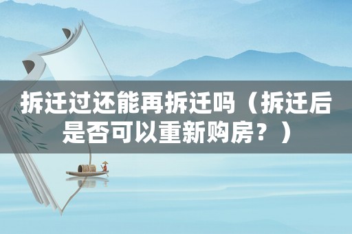 拆遷過還能再拆遷嗎（拆遷后是否可以重新購房？）