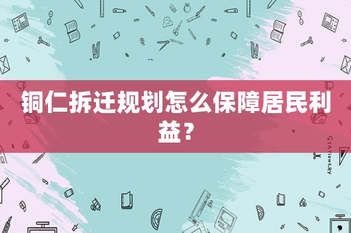 銅仁拆遷規劃怎么保障居民利益？