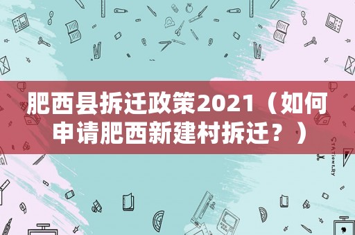 肥西縣拆遷政策2021（如何申請肥西新建村拆遷？）