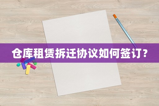倉庫租賃拆遷協議如何簽訂？