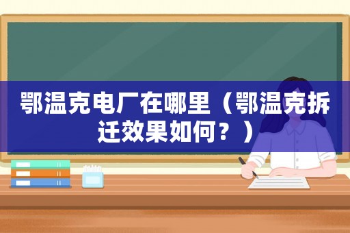 鄂溫克電廠在哪里（鄂溫克拆遷效果如何？）