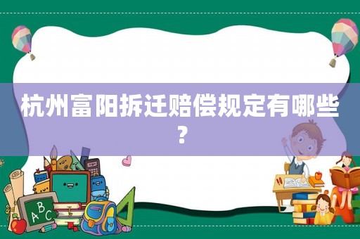 杭州富陽拆遷賠償規(guī)定有哪些？