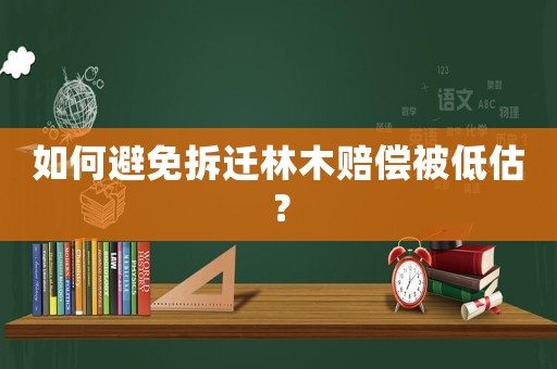 如何避免拆遷林木賠償被低估？