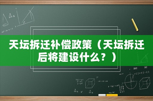天壇拆遷補償政策（天壇拆遷后將建設什么？）