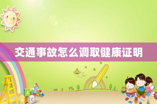 交通事故怎么調取健康證明
