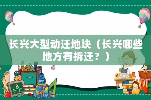 長興大型動遷地塊（長興哪些地方有拆遷？）