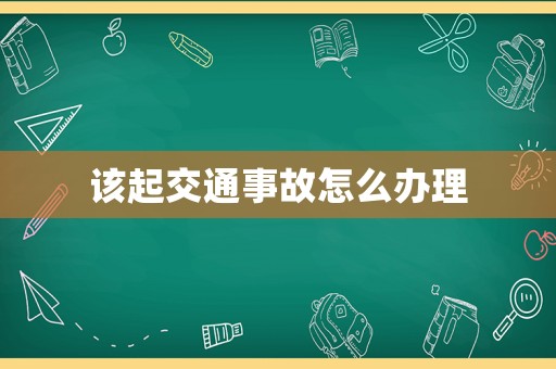該起交通事故怎么辦理