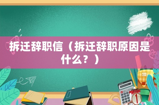 拆遷辭職信（拆遷辭職原因是什么？）