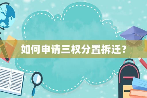 如何申請(qǐng)三權(quán)分置拆遷？