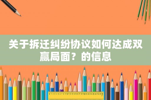 關(guān)于拆遷糾紛協(xié)議如何達(dá)成雙贏局面？的信息
