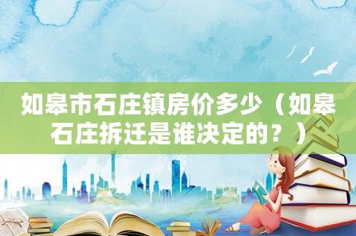 如皋市石莊鎮房價多少（如皋石莊拆遷是誰決定的？）