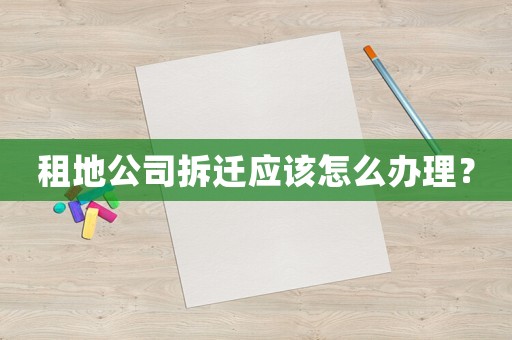 租地公司拆遷應該怎么辦理？