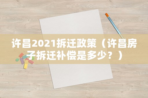 許昌2021拆遷政策（許昌房子拆遷補償是多少？）