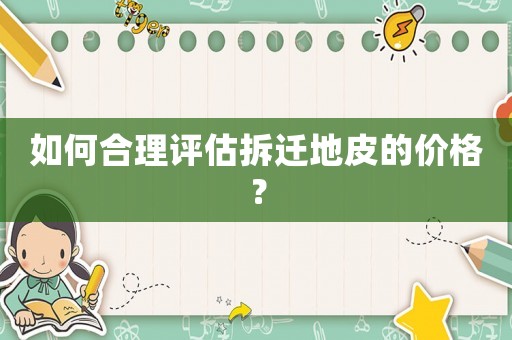 如何合理評估拆遷地皮的價格？