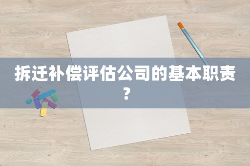 拆遷補償評估公司的基本職責？