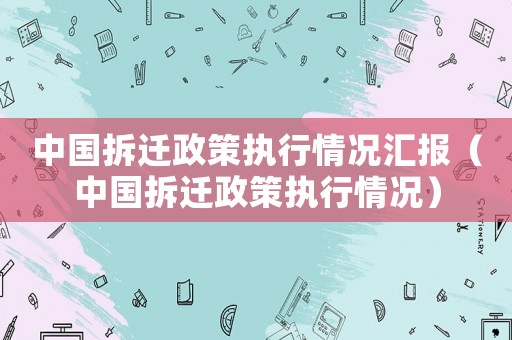 中國(guó)拆遷政策執(zhí)行情況匯報(bào)（中國(guó)拆遷政策執(zhí)行情況）