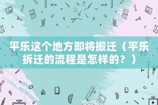 平樂這個地方即將搬遷（平樂拆遷的流程是怎樣的？）