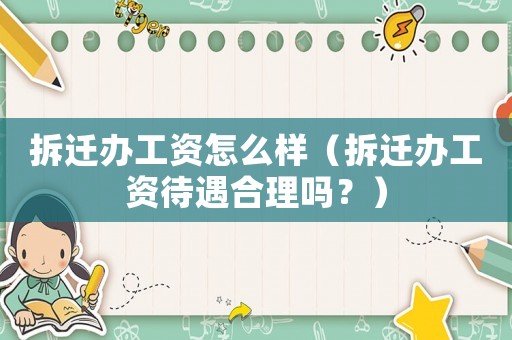 拆遷辦工資怎么樣（拆遷辦工資待遇合理嗎？）