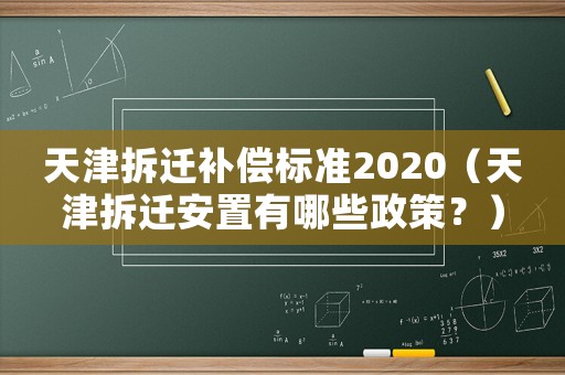 天津拆遷補償標準2020（天津拆遷安置有哪些政策？）