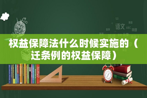 權益保障法什么時候實施的（遷條例的權益保障）