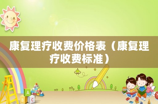 康復理療收費價格表（康復理療收費標準）