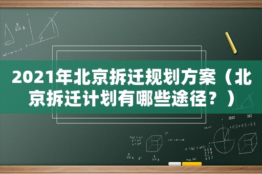 2021年北京拆遷規劃方案（北京拆遷計劃有哪些途徑？）