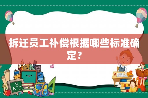 拆遷員工補償根據哪些標準確定？