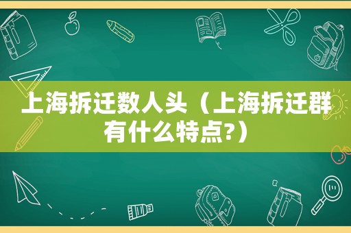 上海拆遷數(shù)人頭（上海拆遷群有什么特點(diǎn)?）