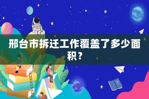 邢臺市拆遷工作覆蓋了多少面積？