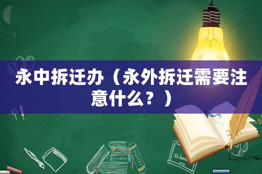 永中拆遷辦（永外拆遷需要注意什么？）