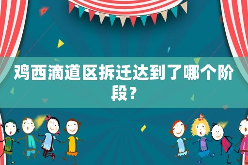 雞西滴道區拆遷達到了哪個階段？