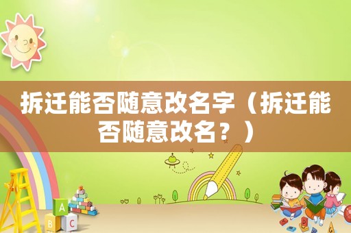 拆遷能否隨意改名字（拆遷能否隨意改名？）