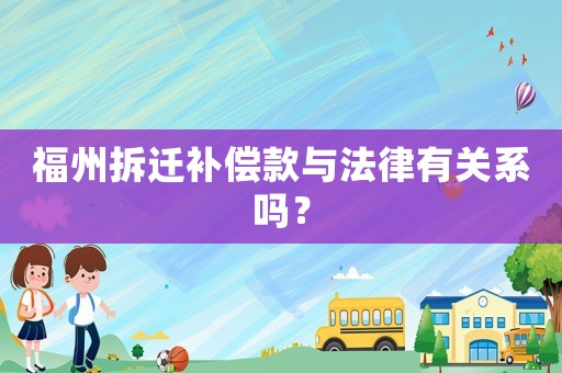 福州拆遷補(bǔ)償款與法律有關(guān)系嗎？