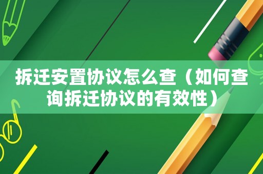 拆遷安置協議怎么查（如何查詢拆遷協議的有效性）