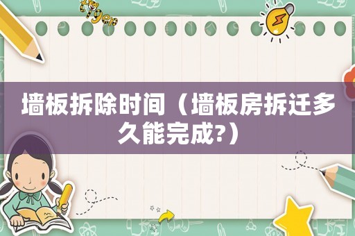 墻板拆除時間（墻板房拆遷多久能完成?）