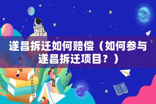 遂昌拆遷如何賠償（如何參與遂昌拆遷項目？）