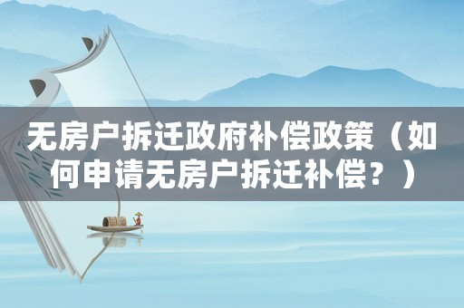 無房戶拆遷政府補償政策（如何申請無房戶拆遷補償？）