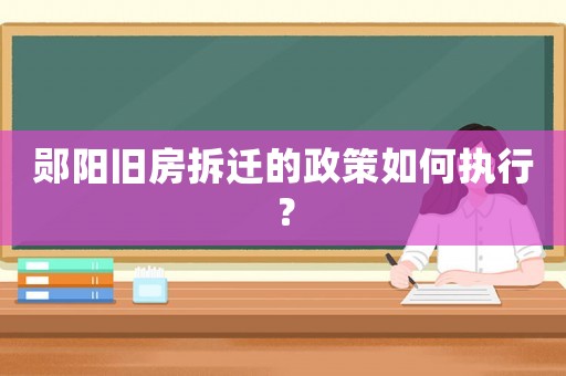 鄖陽舊房拆遷的政策如何執行？